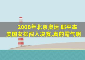 2008年北京奥运 郎平率美国女排闯入决赛,真的霸气啊